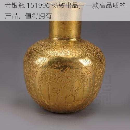 金银瓶 151996 杨敏出品，一款高品质的产品，值得拥有